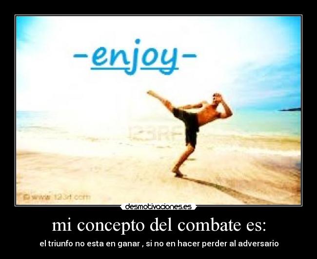 mi concepto del combate es: - el triunfo no esta en ganar , si no en hacer perder al adversario