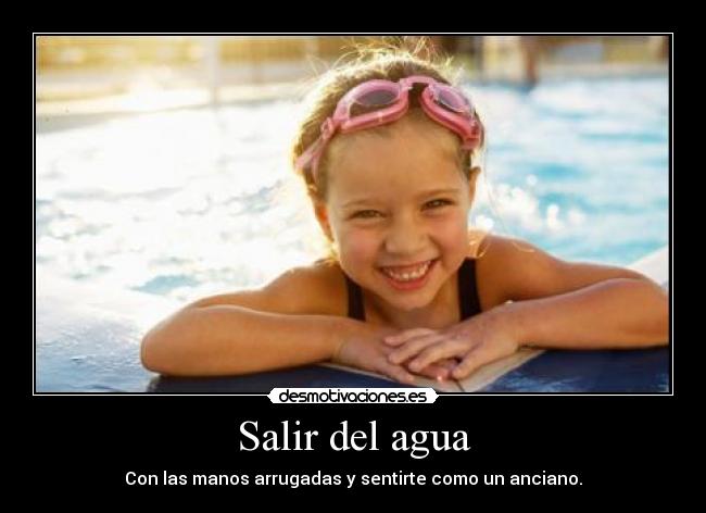 Salir del agua - Con las manos arrugadas y sentirte como un anciano.