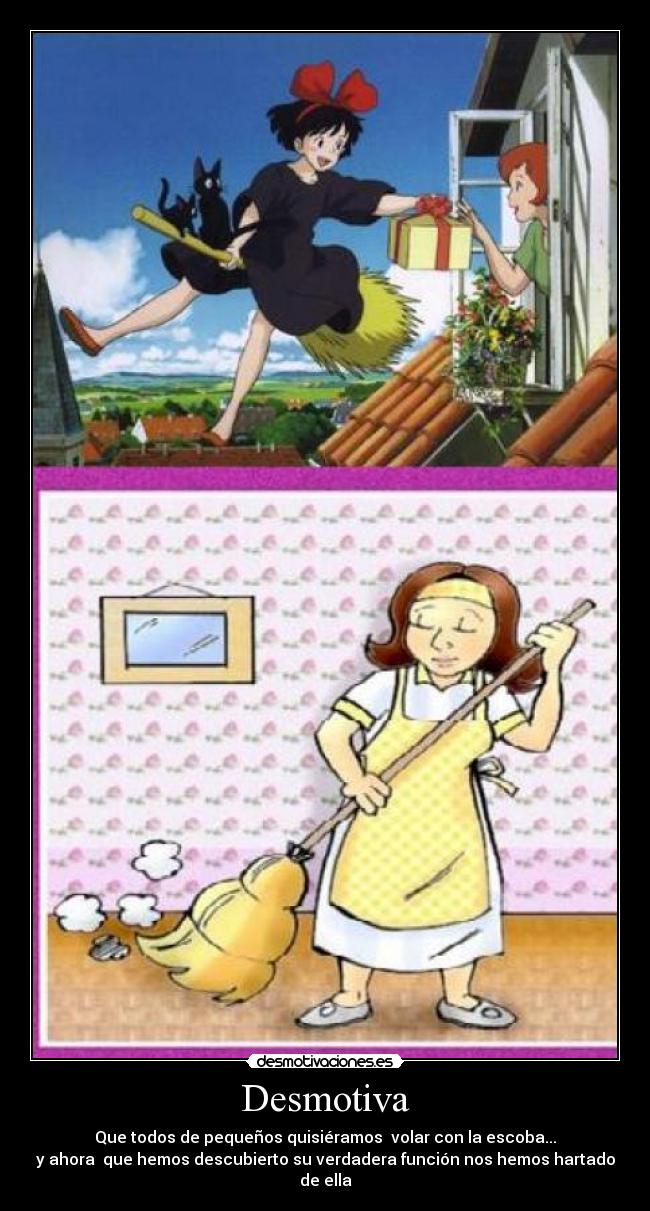 Desmotiva - Que todos de pequeños quisiéramos  volar con la escoba...
y ahora  que hemos descubierto su verdadera función nos hemos hartado de ella
