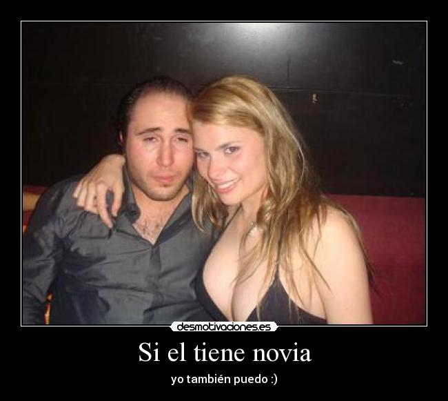 Si el tiene novia - yo también puedo :)