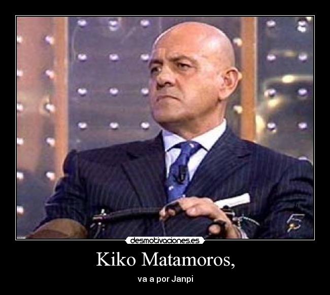 Kiko Matamoros, - va a por Janpi