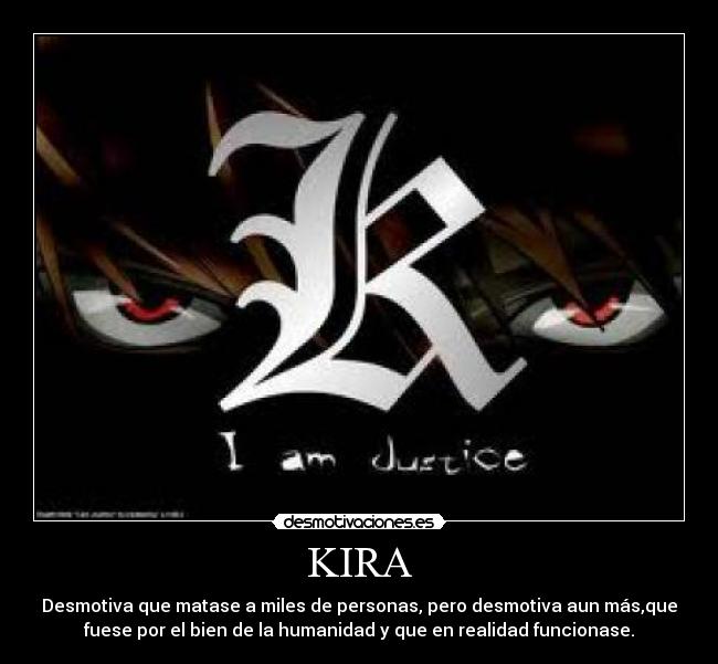 KIRA - Desmotiva que matase a miles de personas, pero desmotiva aun más,que
fuese por el bien de la humanidad y que en realidad funcionase.