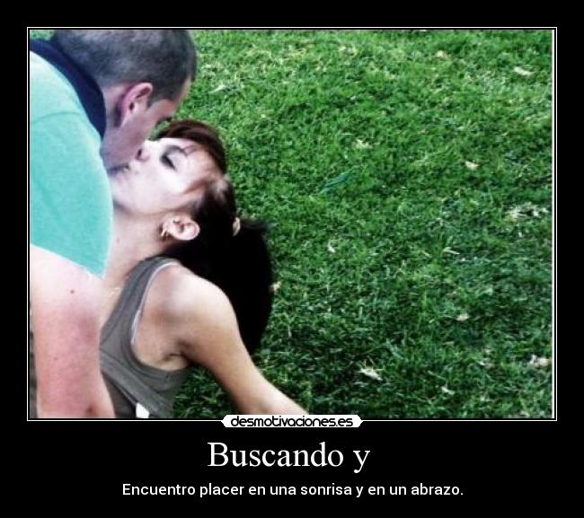 Buscando y - Encuentro placer en una sonrisa y en un abrazo.