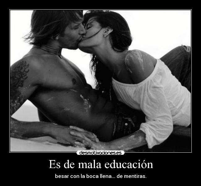 Es de mala educación - besar con la boca llena... de mentiras.