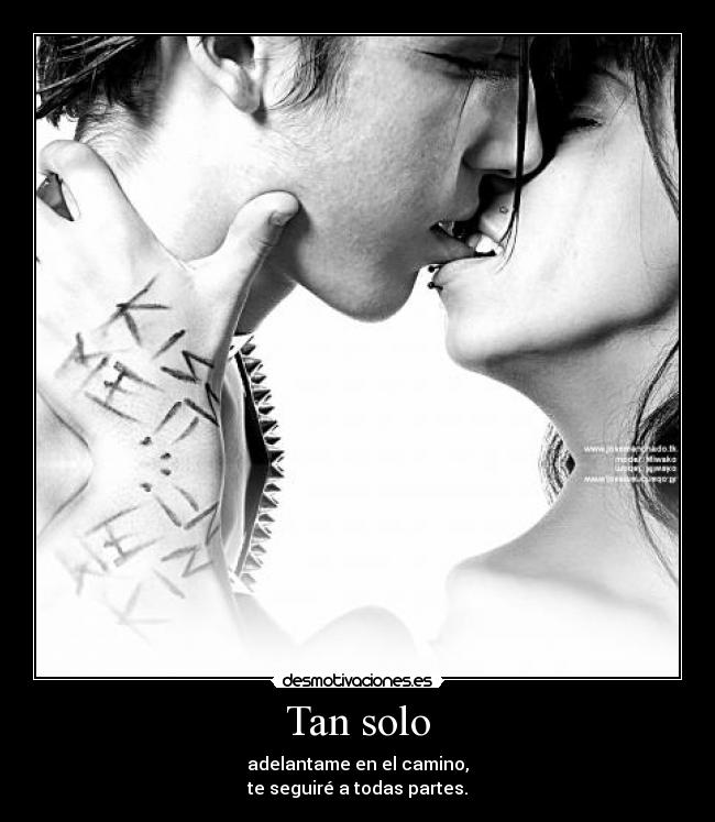 Tan solo - adelantame en el camino,
te seguiré a todas partes.