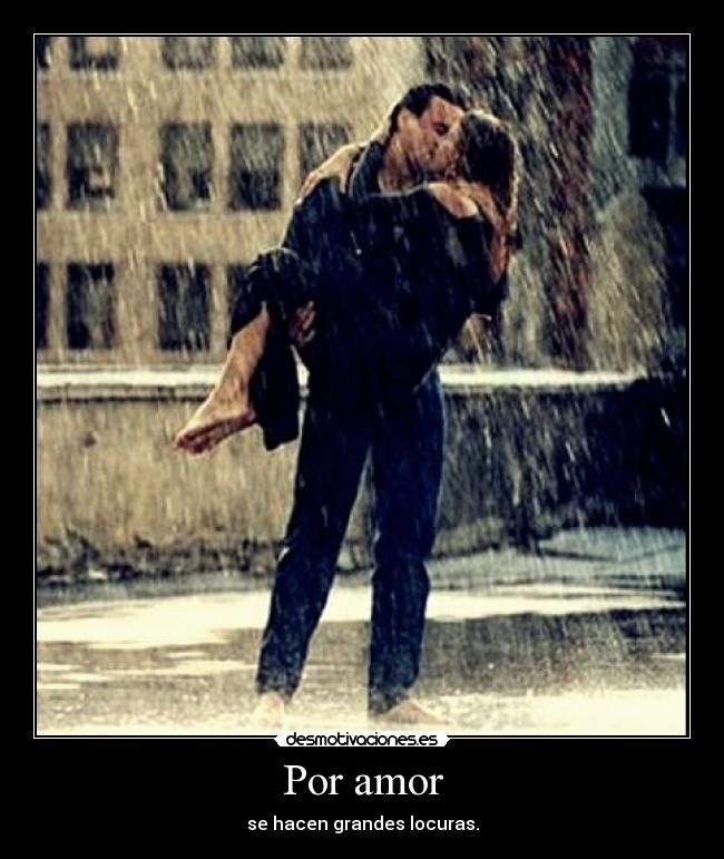 Por amor - se hacen grandes locuras.