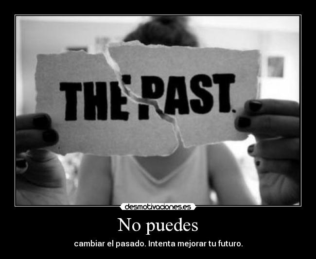 No puedes - cambiar el pasado. Intenta mejorar tu futuro.