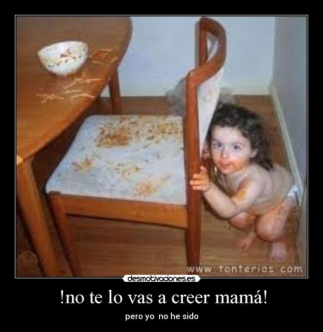 !no te lo vas a creer mamá! - pero yo no he sido