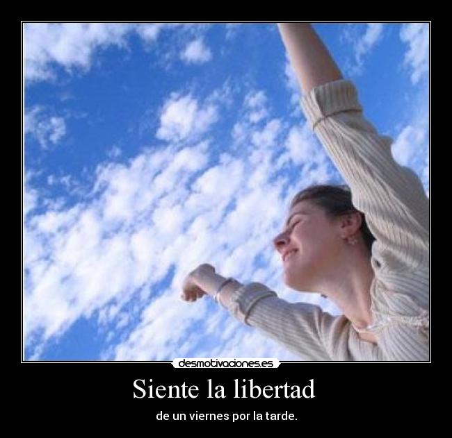 Siente la libertad  - de un viernes por la tarde.