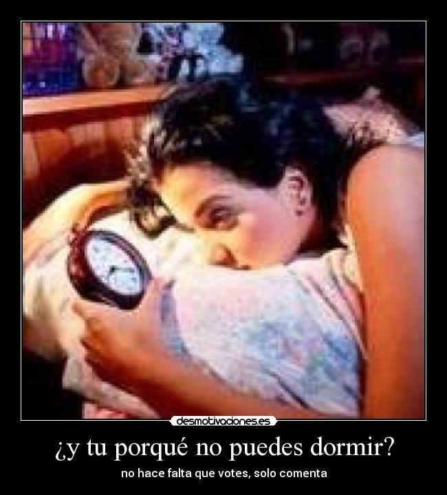 ¿y tu porqué no puedes dormir? - no hace falta que votes, solo comenta