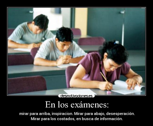 En los exámenes: -  mirar para arriba, inspiracion. Mirar para abajo, desesperación.
Mirar para los costados, en busca de información.