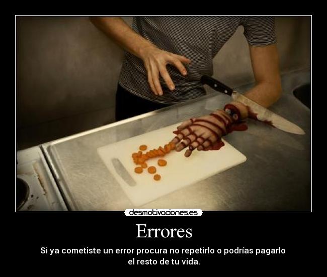 Errores - Si ya cometiste un error procura no repetirlo o podrías pagarlo 
el resto de tu vida.