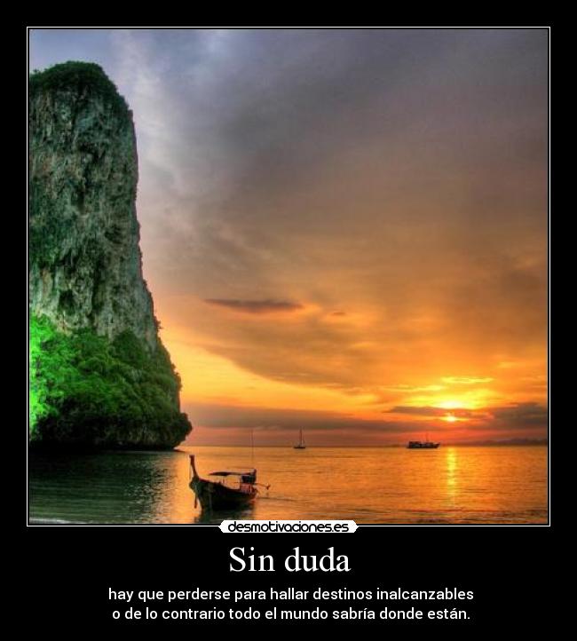 Sin duda -  hay que perderse para hallar destinos inalcanzables
 o de lo contrario todo el mundo sabría donde están.