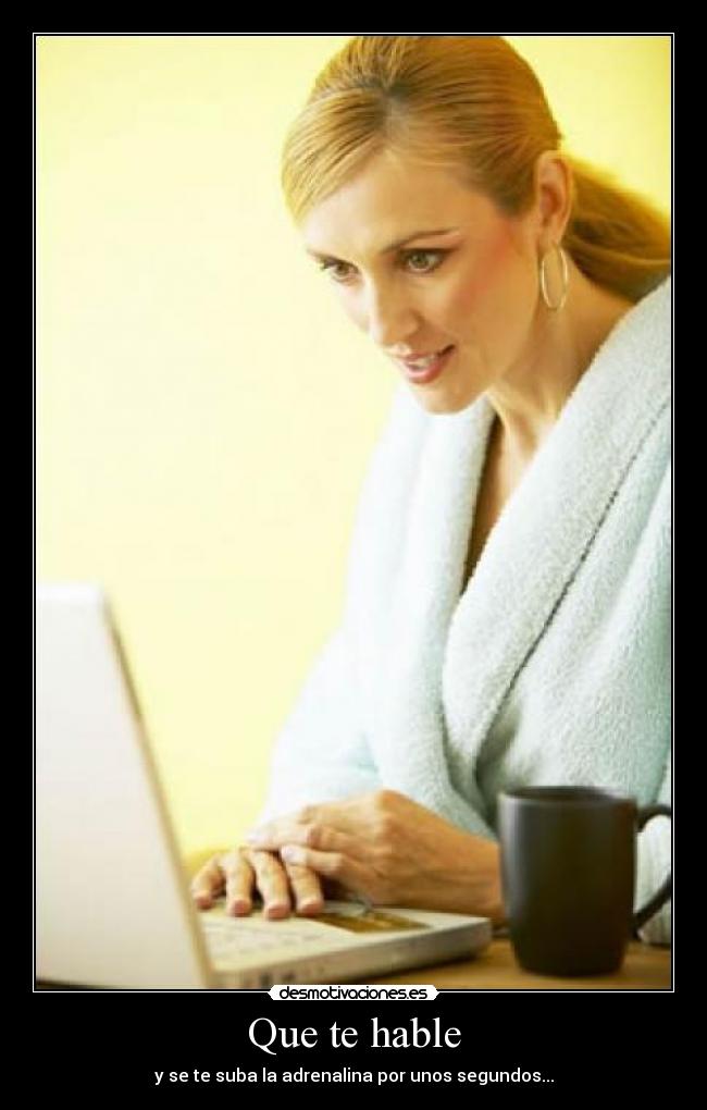 Que te hable - y se te suba la adrenalina por unos segundos...
