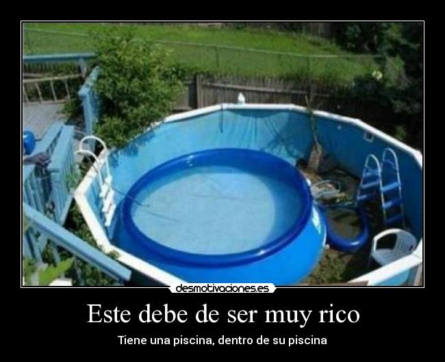 Este debe de ser muy rico - Tiene una piscina, dentro de su piscina