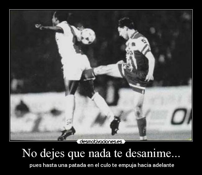 No dejes que nada te desanime... -