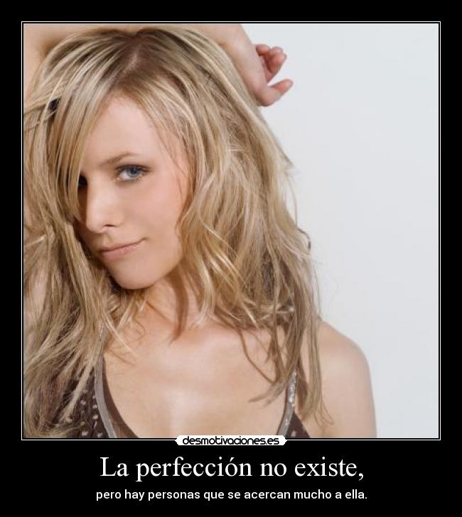 La perfección no existe, - pero hay personas que se acercan mucho a ella.