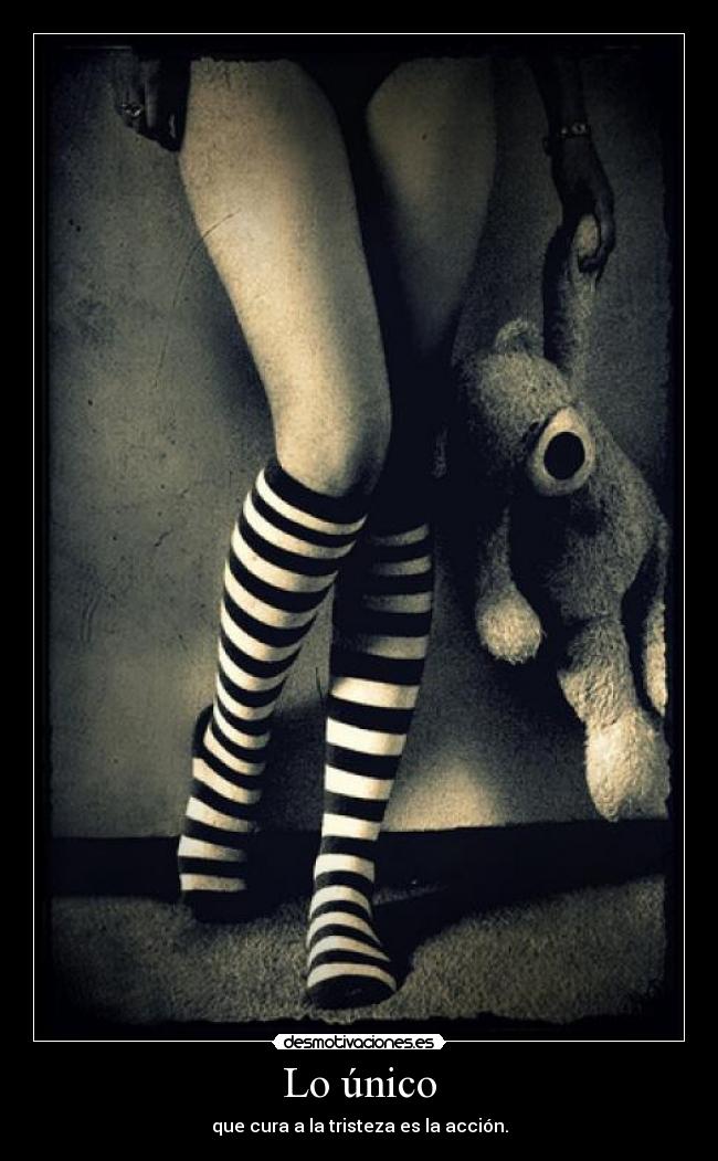 Lo único - que cura a la tristeza es la acción.