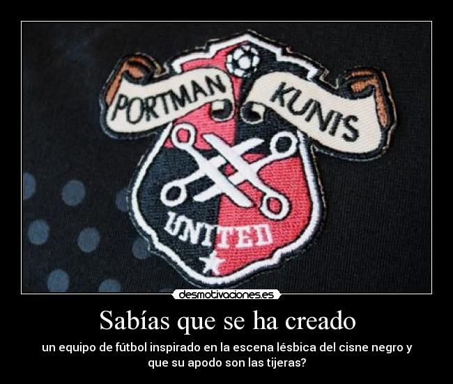 Sabías que se ha creado - un equipo de fútbol inspirado en la escena lésbica del cisne negro y
que su apodo son las tijeras?