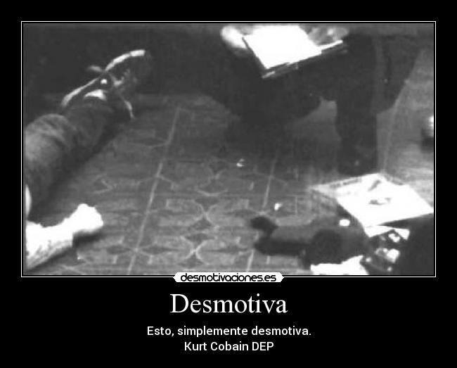 Desmotiva - Esto, simplemente desmotiva.
Kurt Cobain DEP