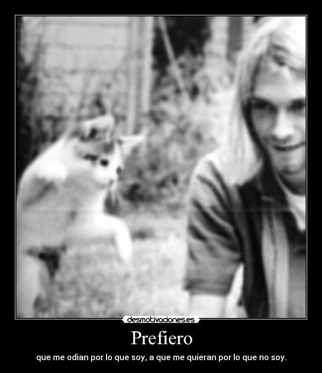 Prefiero - que me odian por lo que soy, a que me quieran por lo que no soy.