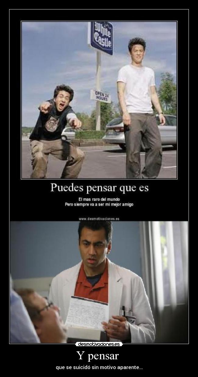 Y pensar - que se suicidó sin motivo aparente...