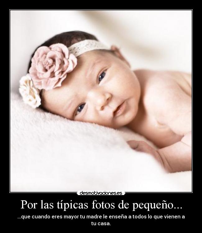 Por las típicas fotos de pequeño... - ...que cuando eres mayor tu madre le enseña a todos lo que vienen a tu casa.