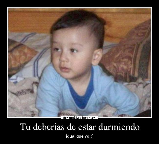 Tu deberias de estar durmiendo -