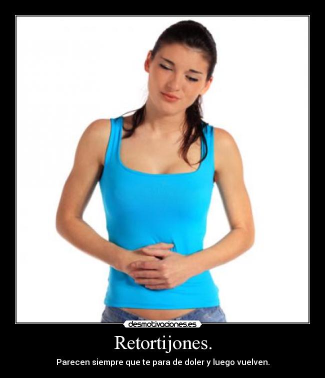 Retortijones. - Parecen siempre que te para de doler y luego vuelven.