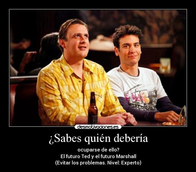 ¿Sabes quién debería - ocuparse de ello?
El futuro Ted y el futuro Marshall
(Evitar los problemas. Nivel: Experto)