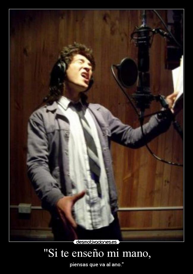 Si te enseño mi mano, - piensas que va al ano.