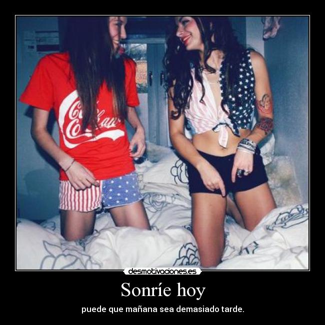 Sonríe hoy - puede que mañana sea demasiado tarde.