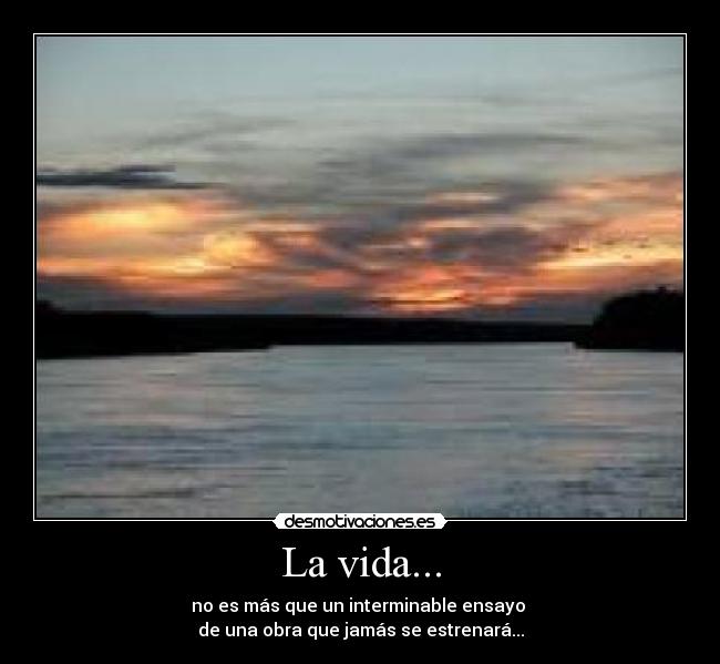 La vida... - no es más que un interminable ensayo
de una obra que jamás se estrenará...