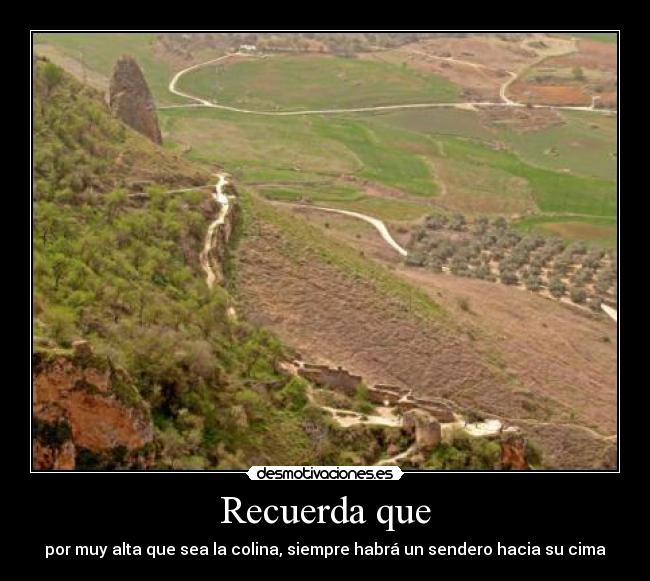 Recuerda que - por muy alta que sea la colina, siempre habrá un sendero hacia su cima