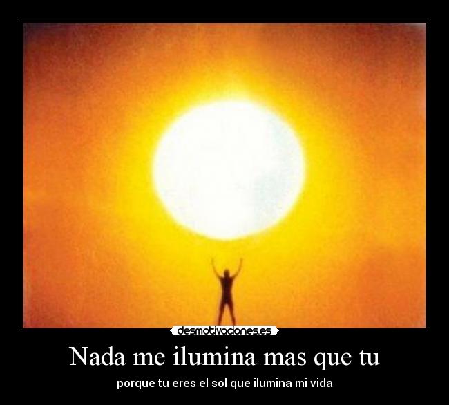 Nada me ilumina mas que tu - porque tu eres el sol que ilumina mi vida