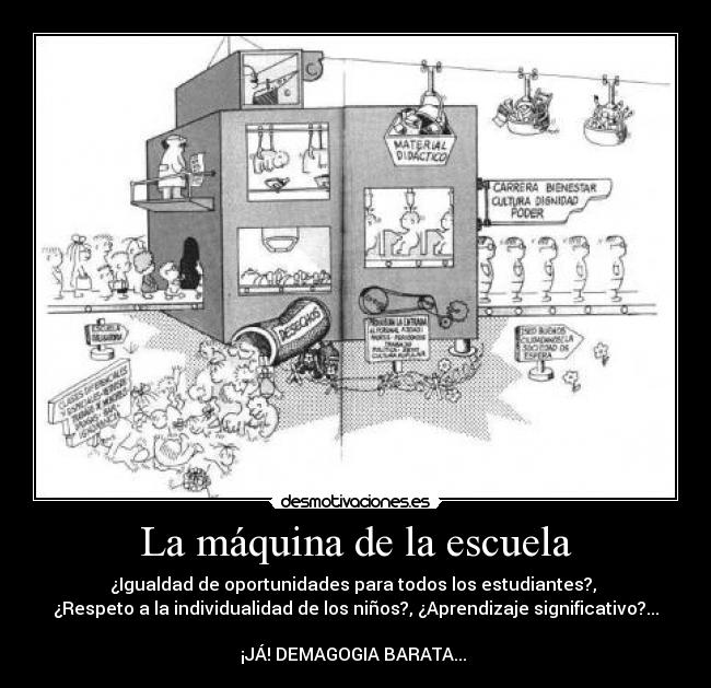 La máquina de la escuela - ¿Igualdad de oportunidades para todos los estudiantes?, 
¿Respeto a la individualidad de los niños?, ¿Aprendizaje significativo?...

¡JÁ! DEMAGOGIA BARATA... 