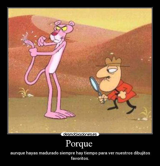 Porque  - aunque hayas madurado siempre hay tiempo para ver nuestros dibujitos favoritos.