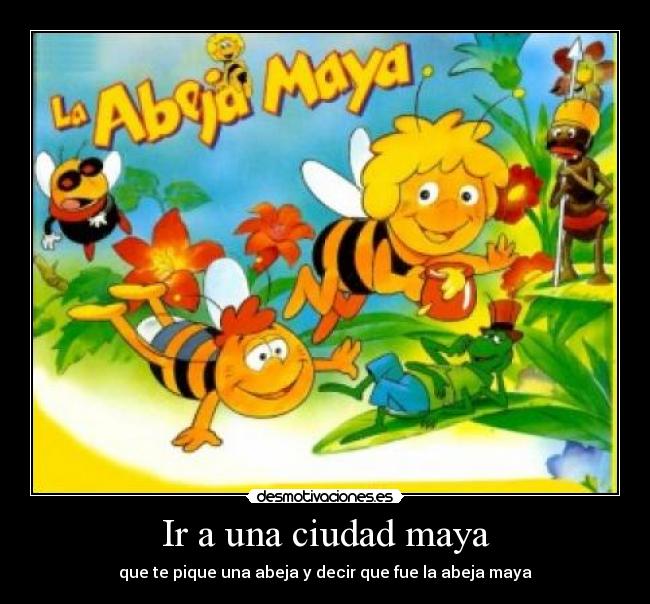Ir a una ciudad maya - que te pique una abeja y decir que fue la abeja maya