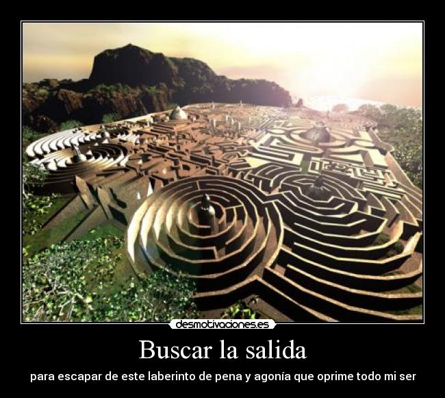 Buscar la salida - para escapar de este laberinto de pena y agonía que oprime todo mi ser