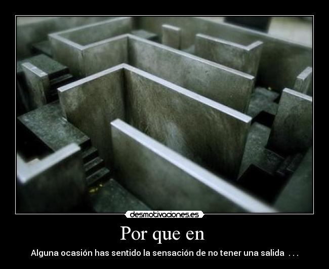 Por que en - Alguna ocasión has sentido la sensación de no tener una salida . . .