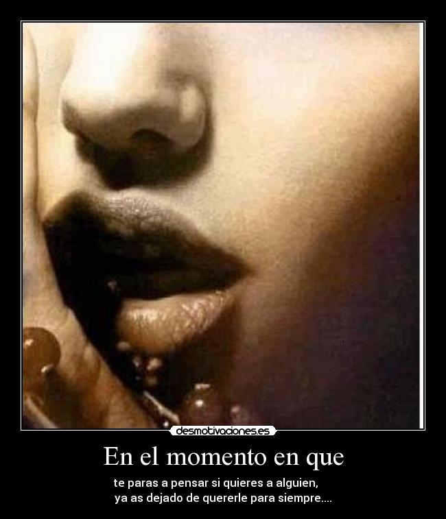 En el momento en que - te paras a pensar si quieres a alguien,     
ya as dejado de quererle para siempre....