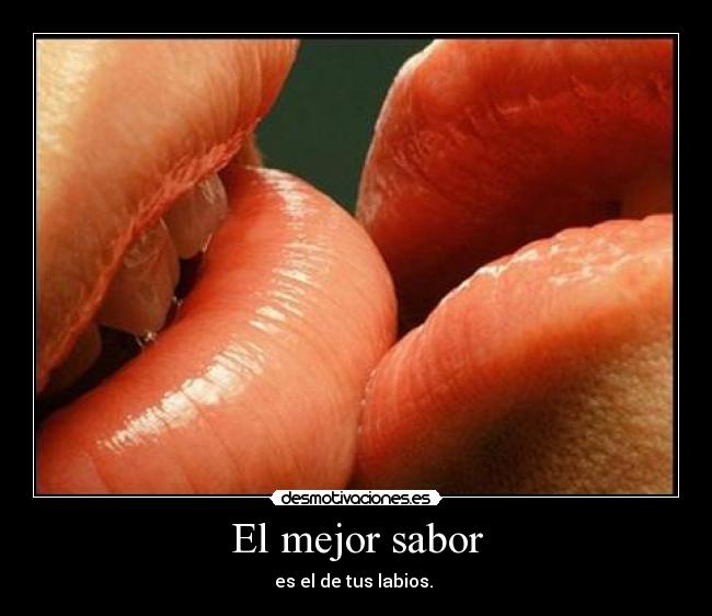 El mejor sabor - es el de tus labios. 
