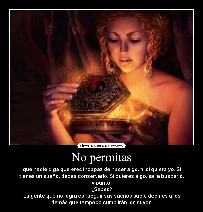 No permitas - que nadie diga que eres incapaz de hacer algo, ni si quiera yo. Si
tienes un sueño, debes conservarlo. Si quieres algo, sal a buscarlo,
y punto.
¿Sabes?
La gente que no logra conseguir sus sueños suele decirles a los
demás que tampoco cumplirán los suyos.