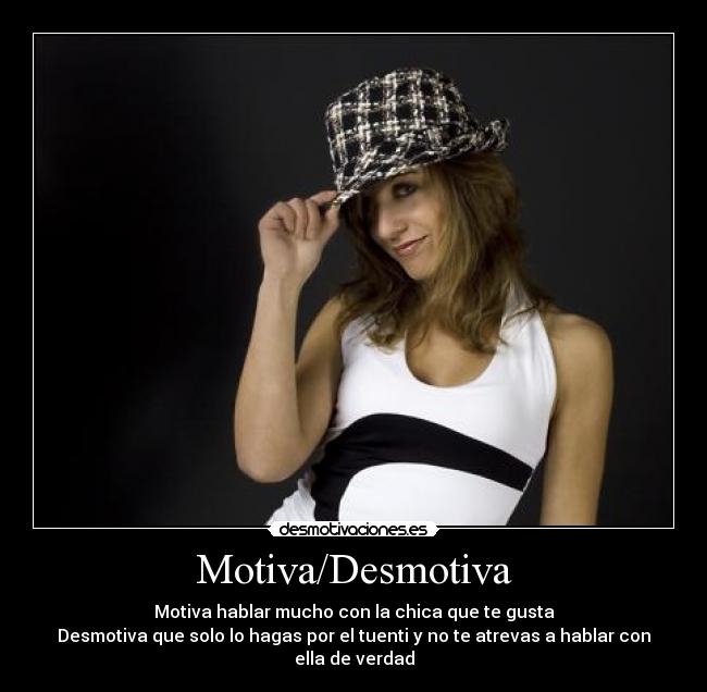 Motiva/Desmotiva - Motiva hablar mucho con la chica que te gusta
Desmotiva que solo lo hagas por el tuenti y no te atrevas a hablar con ella de verdad