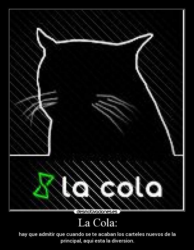 La Cola: - hay que admitir que cuando se te acaban los carteles nuevos de la
principal, aqui esta la diversion.