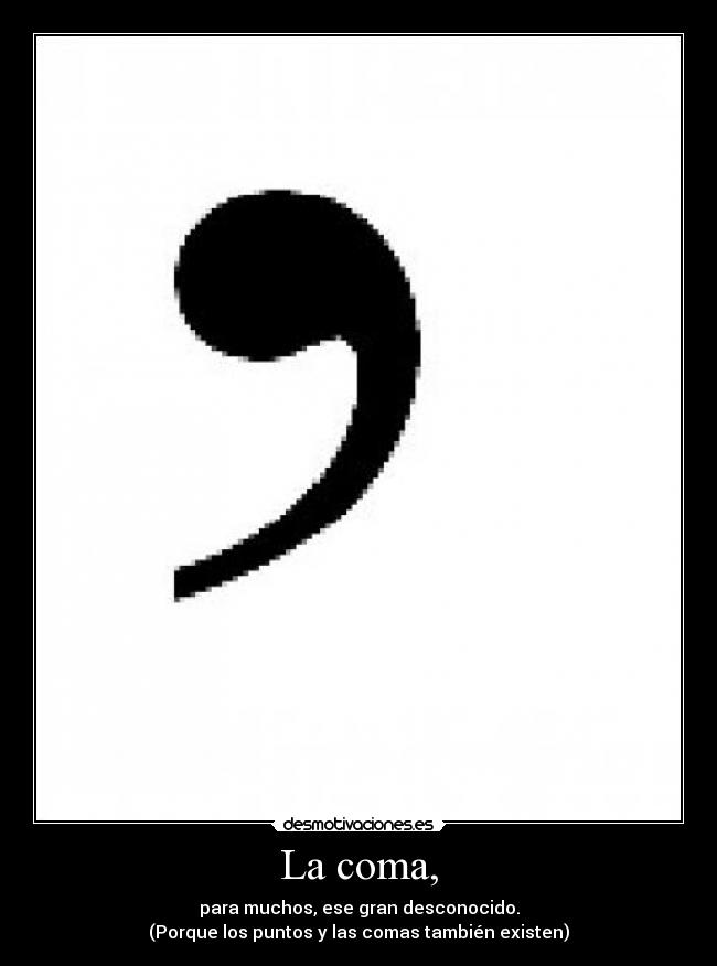 La coma, - para muchos, ese gran desconocido.
(Porque los puntos y las comas también existen)