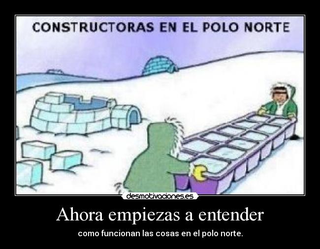 Ahora empiezas a entender - como funcionan las cosas en el polo norte.