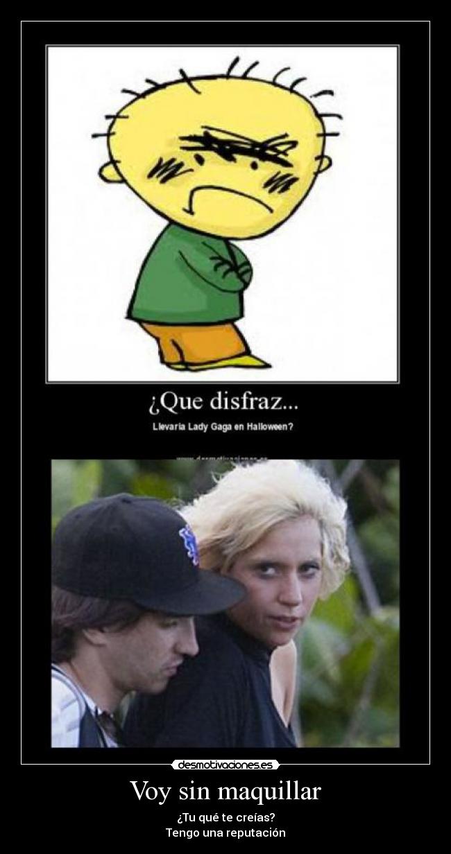 Voy sin maquillar - ¿Tu qué te creías?
Tengo una reputación