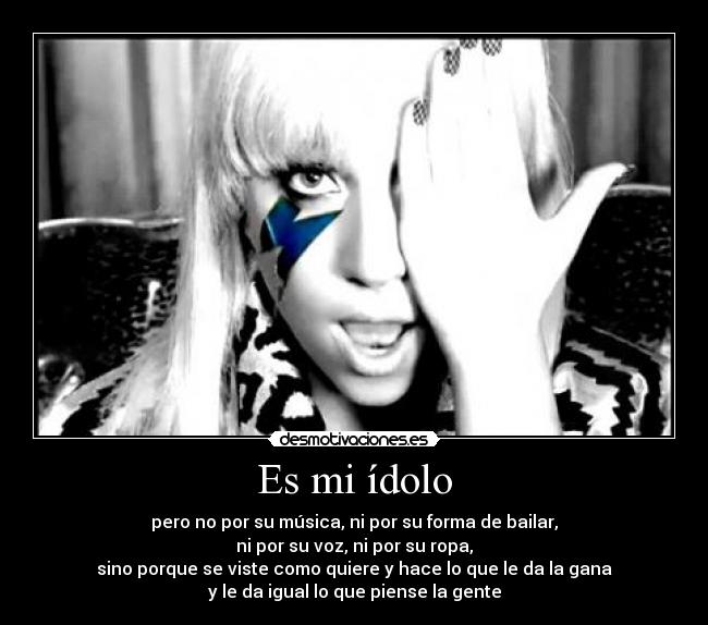 Es mi ídolo - pero no por su música, ni por su forma de bailar,
ni por su voz, ni por su ropa,
sino porque se viste como quiere y hace lo que le da la gana
y le da igual lo que piense la gente