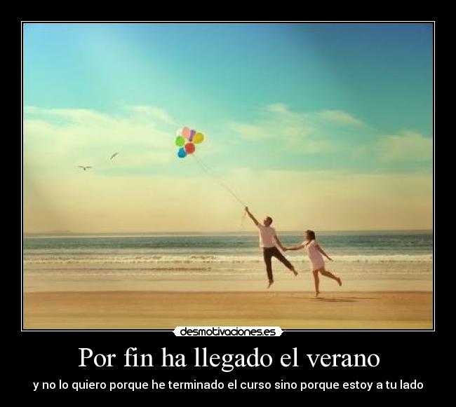 Por fin ha llegado el verano - y no lo quiero porque he terminado el curso sino porque estoy a tu lado